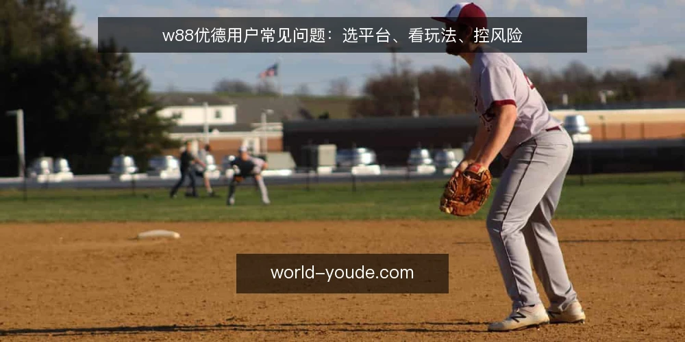 w88优德用户常见问题:选平台、看玩法、控风险 — 如何判断w88优德平台是否可靠? 配图