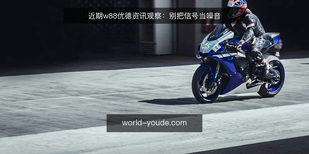 近期w88优德资讯观察：别把信号当噪音 — 当前行业动态的几个信号 配图