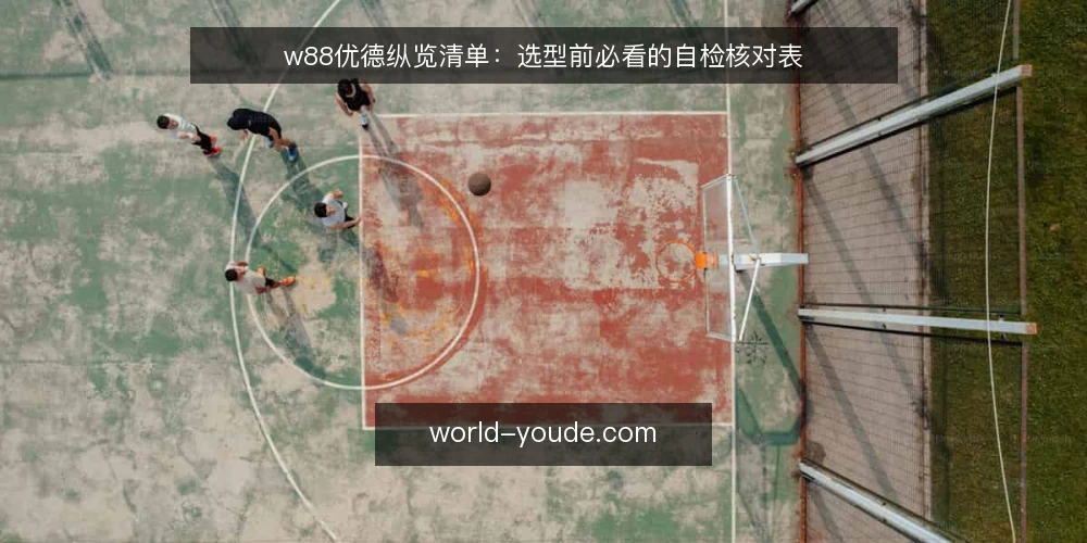 w88优德纵览清单：选型前必看的自检核对表 — 需求定义：先明确要解决什么问题 配图