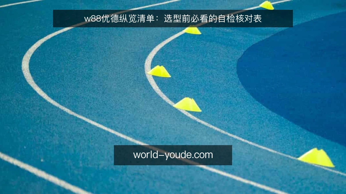 w88优德纵览清单：选型前必看的自检核对表