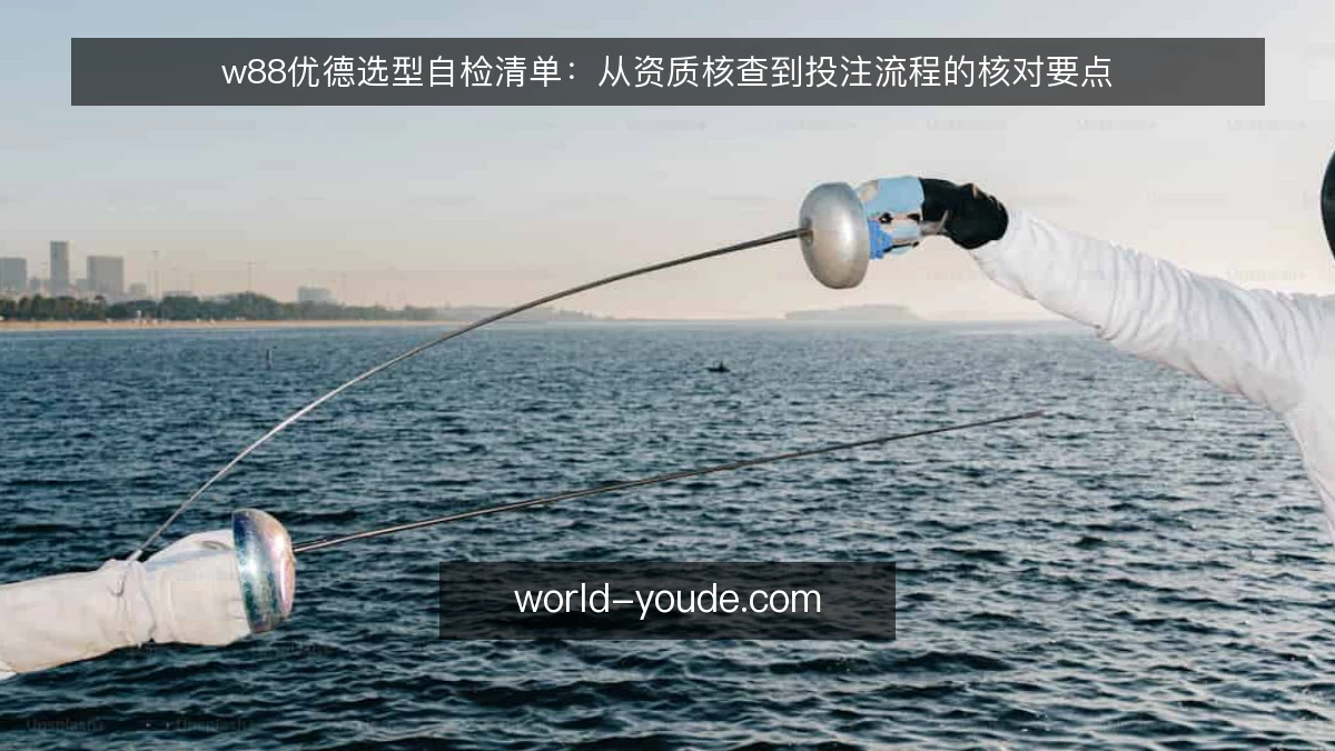w88优德选型自检清单:从资质核查到投注流程的核对要点