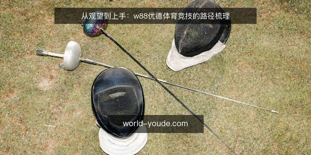 从观望到上手:w88优德体育竞技的路径梳理 — 初识阶段的困惑:信息多但无从下手 配图