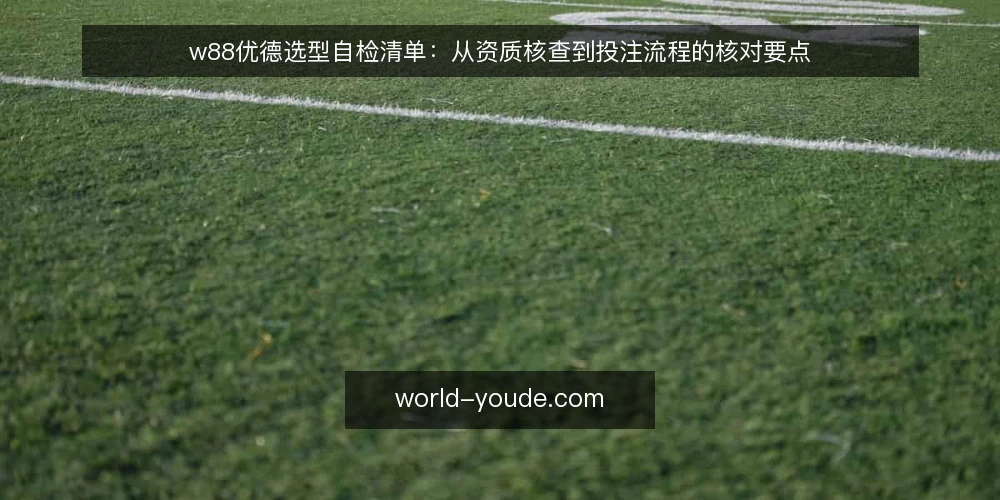 w88优德选型自检清单:从资质核查到投注流程的核对要点 — 自检前:明确核查范围与目标 配图
