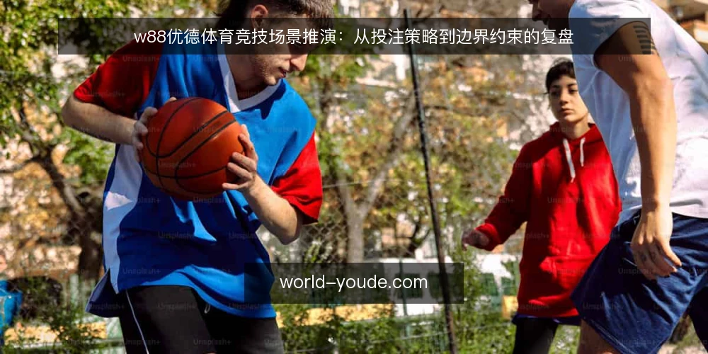 w88优德体育竞技场景推演:从投注策略到边界约束的复盘 — 场景设定:匿名用户的体育竞技投注需求 配图
