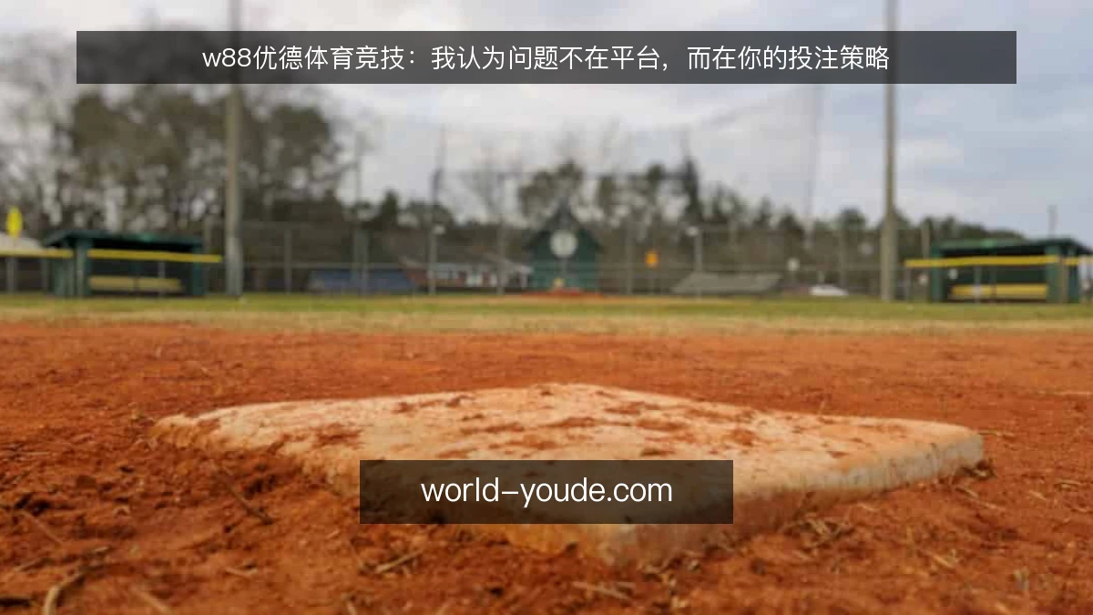 w88优德体育竞技:我认为问题不在平台,而在你的投注策略