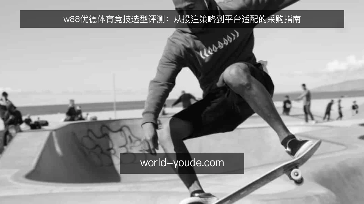 w88优德体育竞技选型评测：从投注策略到平台适配的采购指南