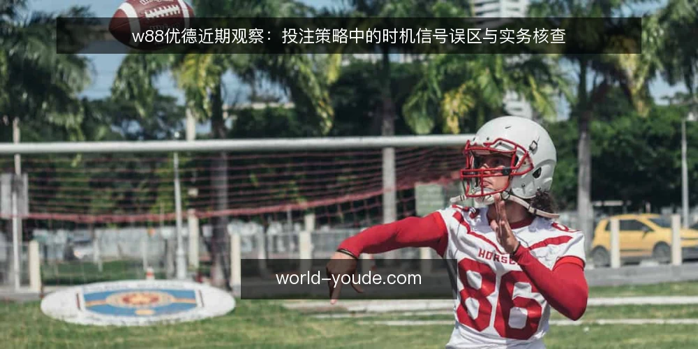 w88优德近期观察:投注策略中的时机信号误区与实务核查 — 时机信号为何被误读:当前观察的起点 配图