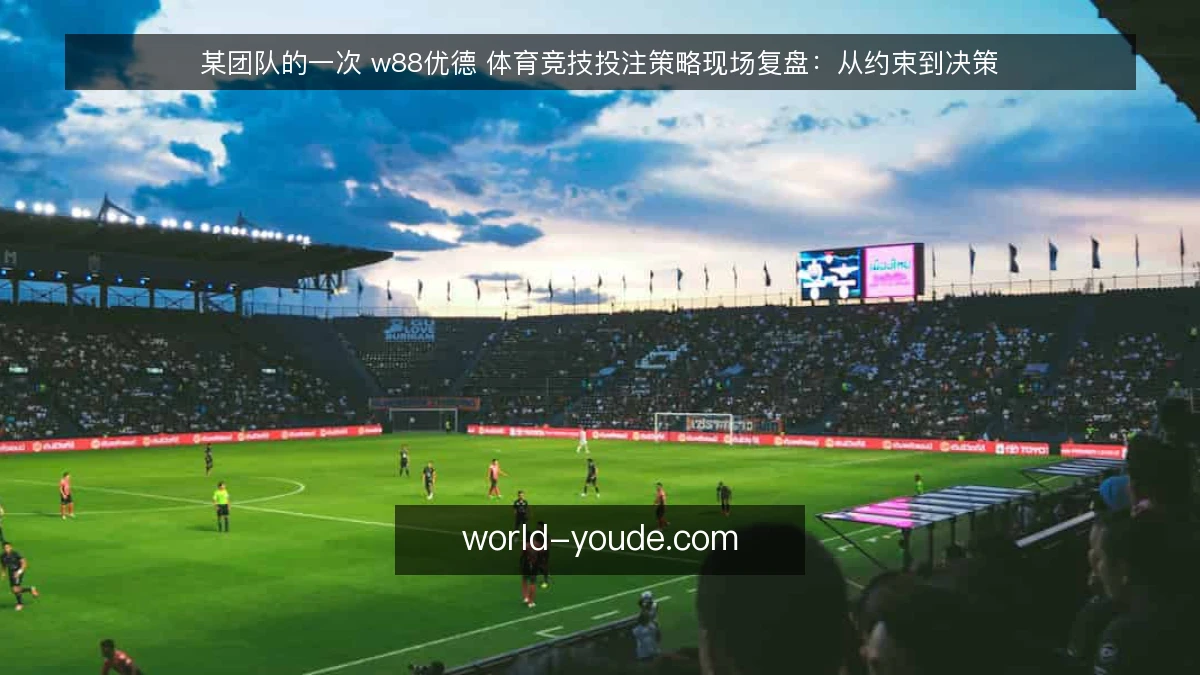某团队的一次 w88优德 体育竞技投注策略现场复盘:从约束到决策