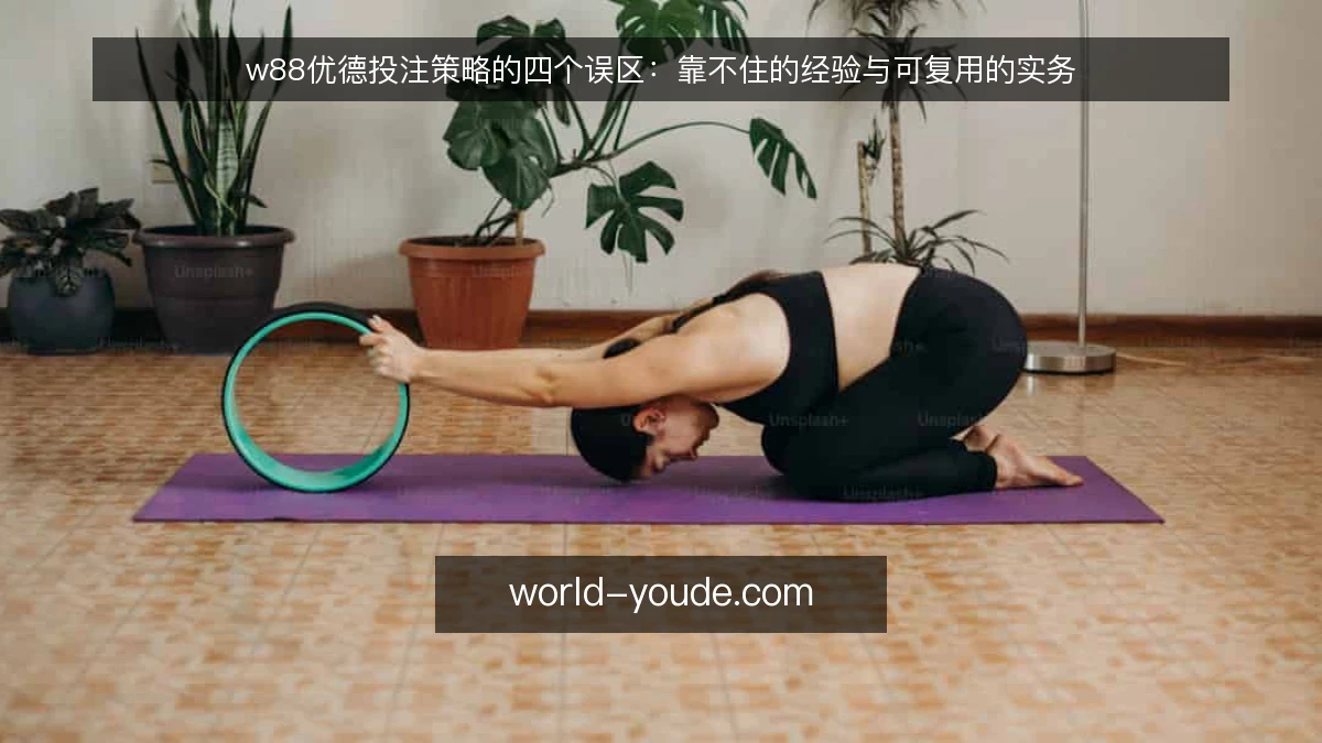 w88优德投注策略的四个误区：靠不住的经验与可复用的实务